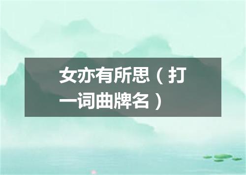 女亦有所思（打一词曲牌名）