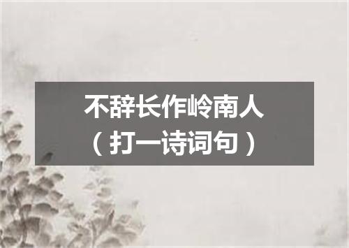 不辞长作岭南人（打一诗词句）