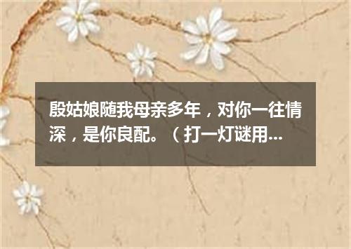 殷姑娘随我母亲多年，对你一往情深，是你良配。（打一灯谜用语）