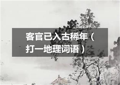 客官已入古稀年（打一地理词语）