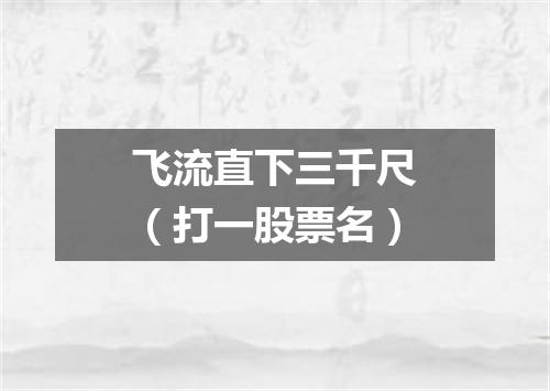 飞流直下三千尺（打一股票名）