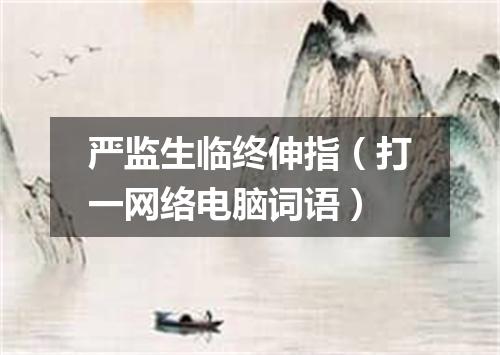 严监生临终伸指（打一网络电脑词语）