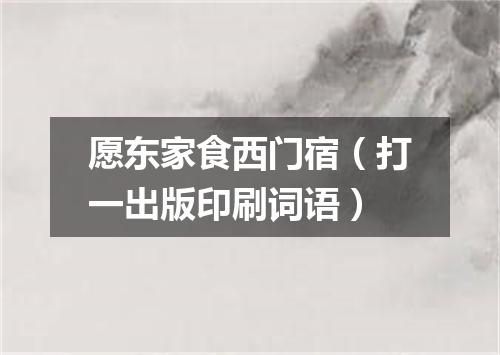 愿东家食西门宿（打一出版印刷词语）