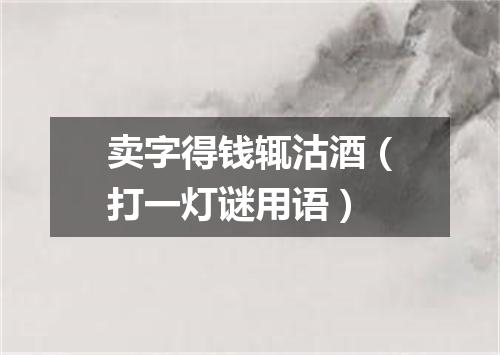 卖字得钱辄沽酒（打一灯谜用语）