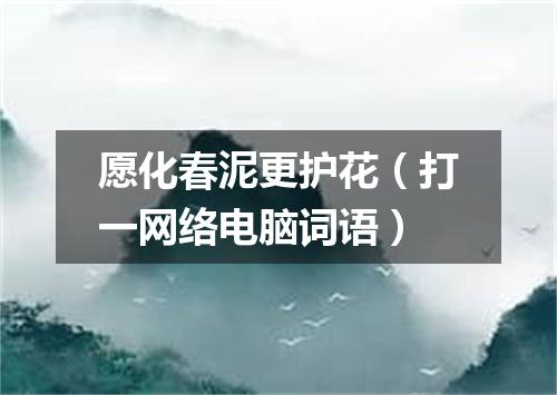 愿化春泥更护花（打一网络电脑词语）