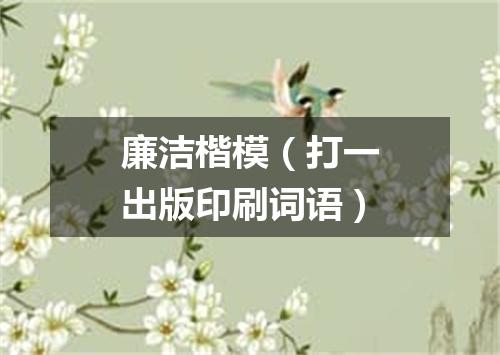 廉洁楷模（打一出版印刷词语）
