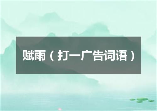 赋雨（打一广告词语）