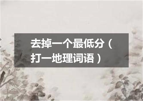 去掉一个最低分（打一地理词语）