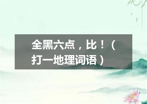 全黑六点，比！（打一地理词语）