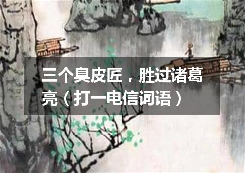 三个臭皮匠，胜过诸葛亮（打一电信词语）