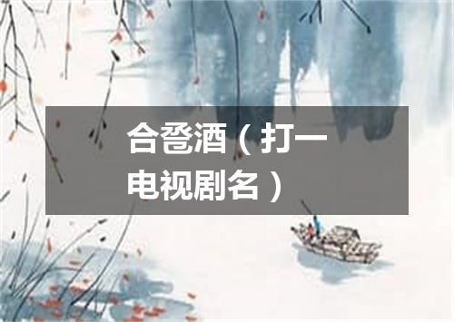 合卺酒（打一电视剧名）