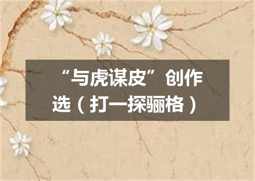 “与虎谋皮”创作选（打一探骊格）