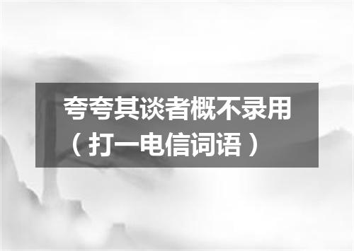 夸夸其谈者概不录用（打一电信词语）