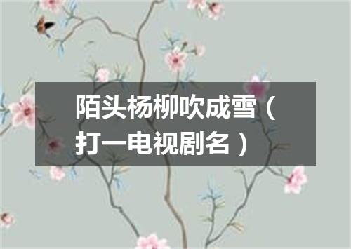 陌头杨柳吹成雪（打一电视剧名）