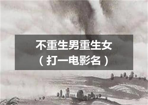 不重生男重生女（打一电影名）
