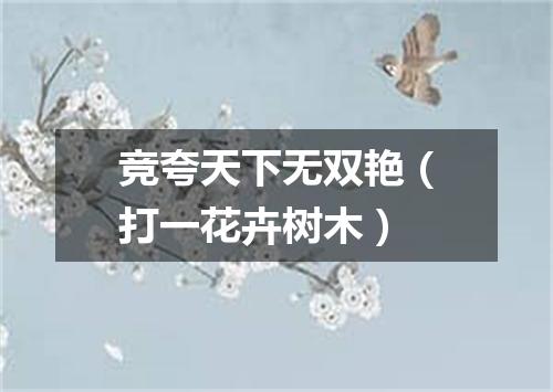竞夸天下无双艳（打一花卉树木）