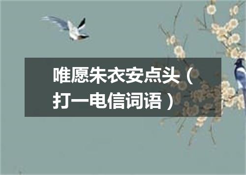 唯愿朱衣安点头（打一电信词语）