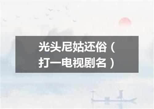 光头尼姑还俗（打一电视剧名）