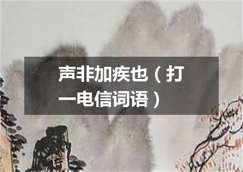 声非加疾也（打一电信词语）