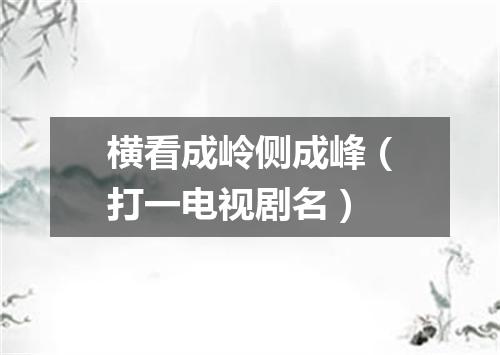 横看成岭侧成峰（打一电视剧名）