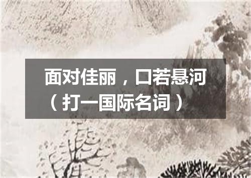 面对佳丽，口若悬河（打一国际名词）