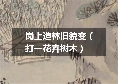 岗上造林旧貌变（打一花卉树木）