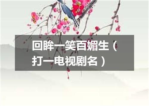 回眸一笑百媚生（打一电视剧名）