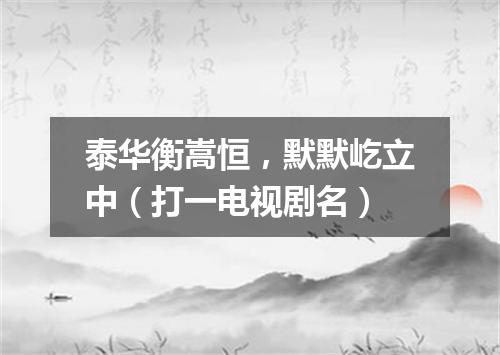 泰华衡嵩恒，默默屹立中（打一电视剧名）