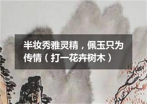 半妆秀雅灵精，佩玉只为传情（打一花卉树木）