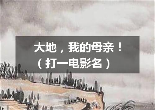 大地，我的母亲！（打一电影名）