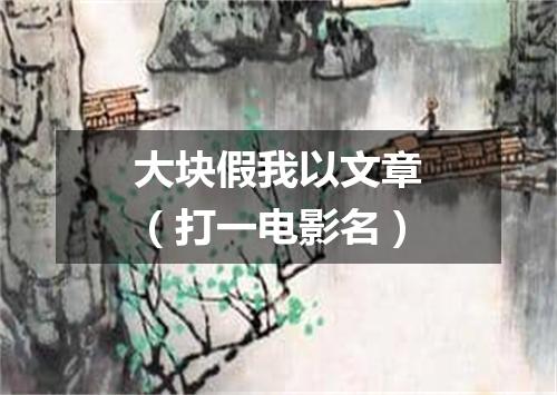 大块假我以文章（打一电影名）
