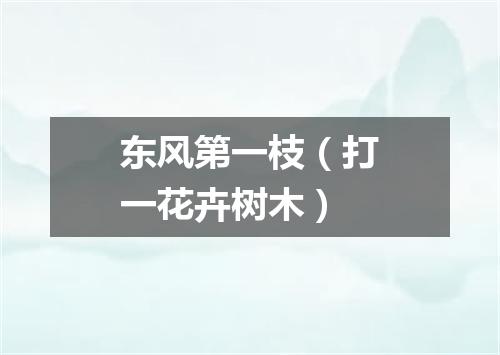 东风第一枝（打一花卉树木）