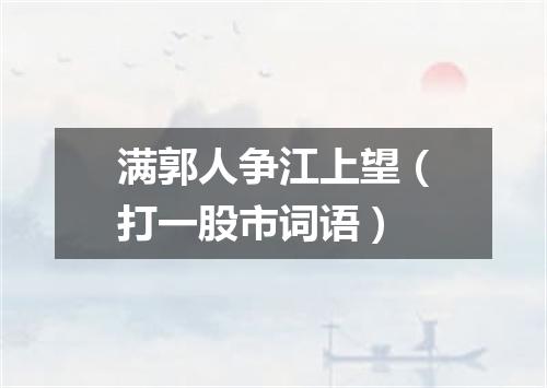 满郭人争江上望（打一股市词语）