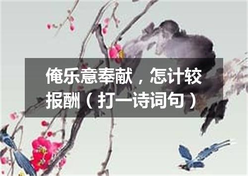 俺乐意奉献，怎计较报酬（打一诗词句）