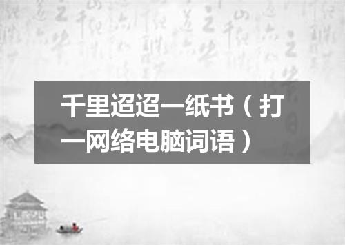 千里迢迢一纸书（打一网络电脑词语）