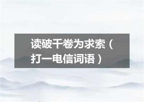 读破千卷为求索（打一电信词语）