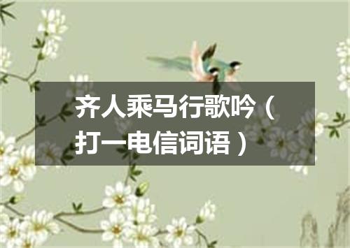 齐人乘马行歌吟（打一电信词语）