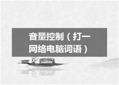 音量控制（打一网络电脑词语）