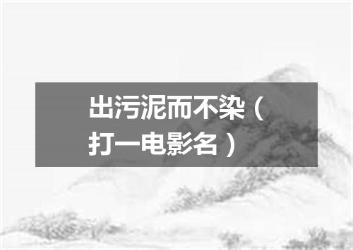 出污泥而不染（打一电影名）