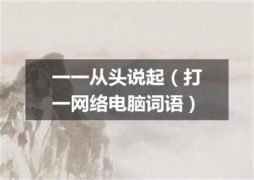 一一从头说起（打一网络电脑词语）