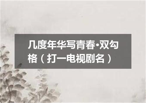几度年华写青春·双勾格（打一电视剧名）