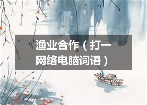 渔业合作（打一网络电脑词语）