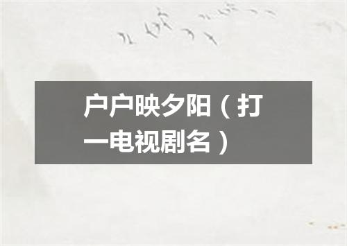 户户映夕阳（打一电视剧名）