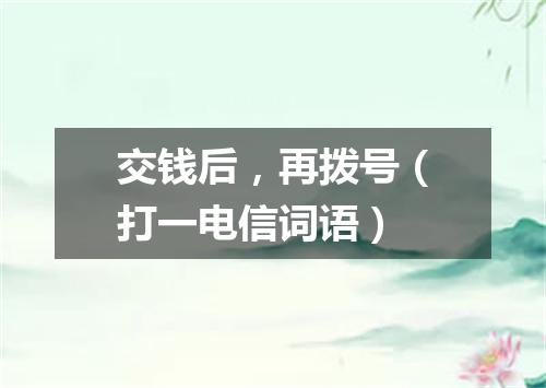 交钱后，再拨号（打一电信词语）