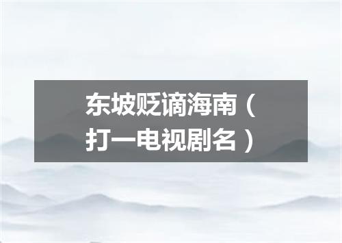 东坡贬谪海南（打一电视剧名）
