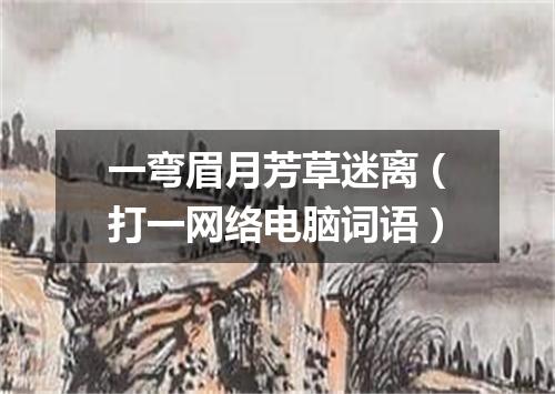 一弯眉月芳草迷离（打一网络电脑词语）