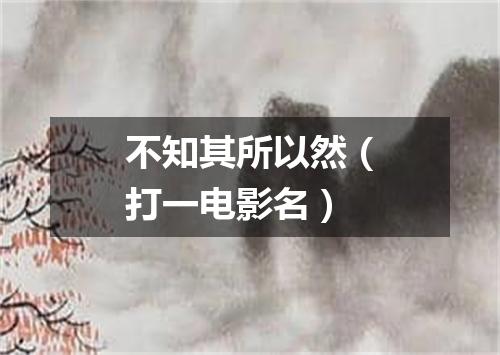 不知其所以然（打一电影名）