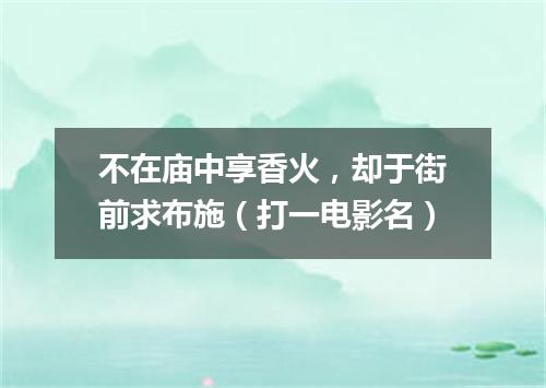 不在庙中享香火，却于街前求布施（打一电影名）