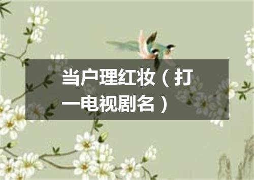 当户理红妆（打一电视剧名）
