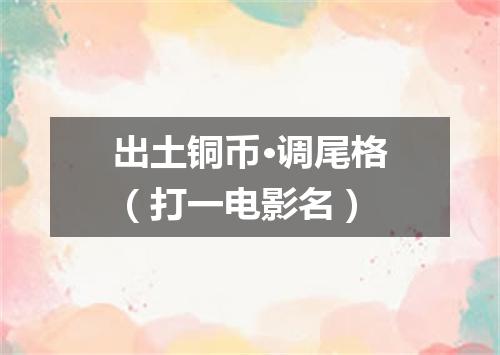 出土铜币·调尾格（打一电影名）